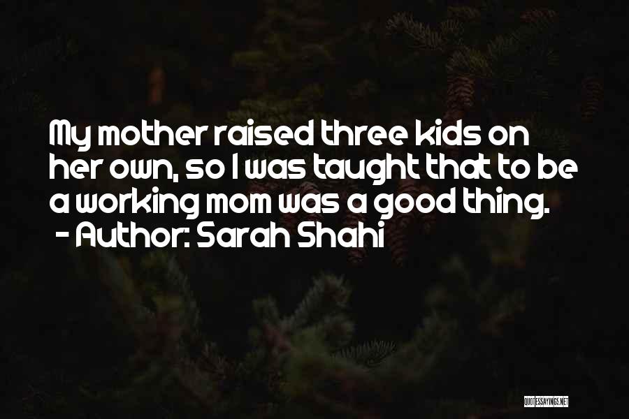 Sarah Shahi Quotes: My Mother Raised Three Kids On Her Own, So I Was Taught That To Be A Working Mom Was A