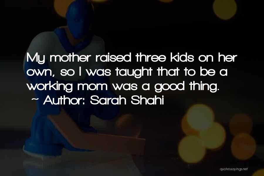 Sarah Shahi Quotes: My Mother Raised Three Kids On Her Own, So I Was Taught That To Be A Working Mom Was A