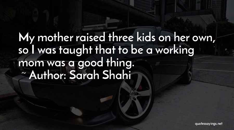 Sarah Shahi Quotes: My Mother Raised Three Kids On Her Own, So I Was Taught That To Be A Working Mom Was A