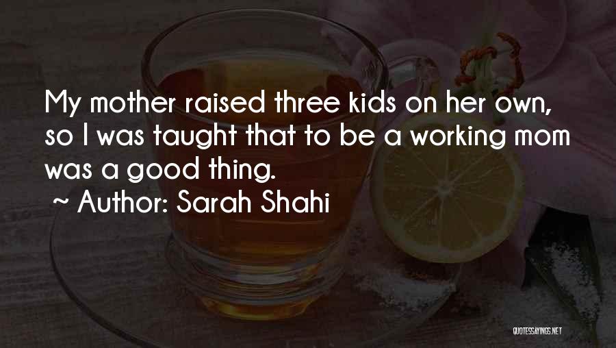 Sarah Shahi Quotes: My Mother Raised Three Kids On Her Own, So I Was Taught That To Be A Working Mom Was A