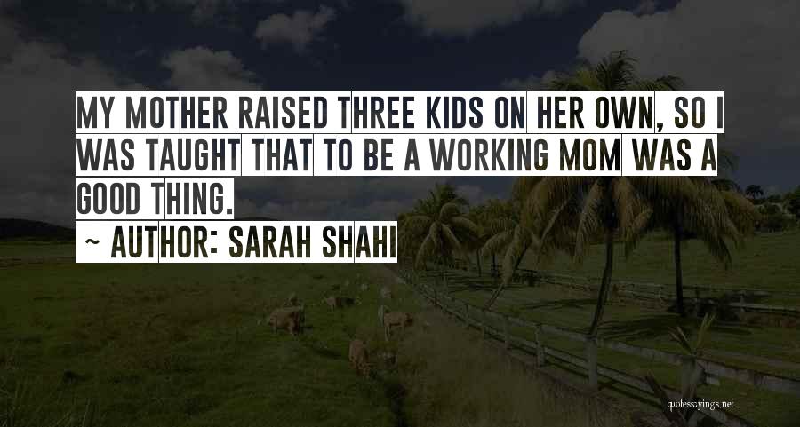 Sarah Shahi Quotes: My Mother Raised Three Kids On Her Own, So I Was Taught That To Be A Working Mom Was A