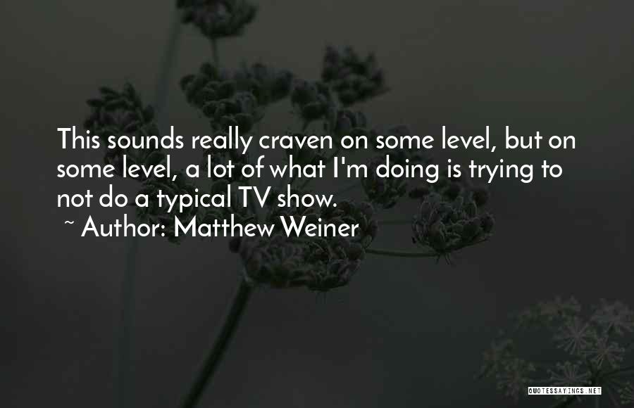 Matthew Weiner Quotes: This Sounds Really Craven On Some Level, But On Some Level, A Lot Of What I'm Doing Is Trying To