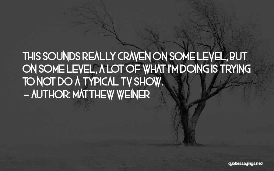 Matthew Weiner Quotes: This Sounds Really Craven On Some Level, But On Some Level, A Lot Of What I'm Doing Is Trying To