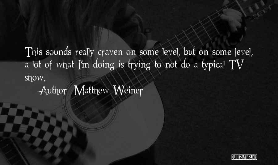 Matthew Weiner Quotes: This Sounds Really Craven On Some Level, But On Some Level, A Lot Of What I'm Doing Is Trying To