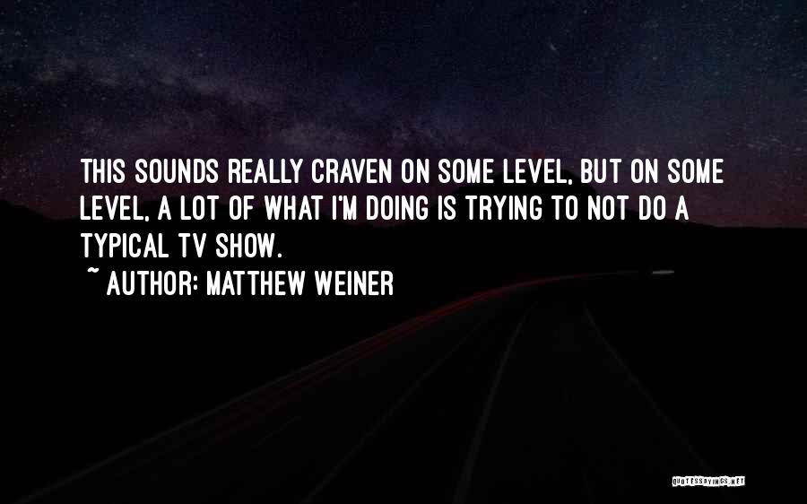 Matthew Weiner Quotes: This Sounds Really Craven On Some Level, But On Some Level, A Lot Of What I'm Doing Is Trying To