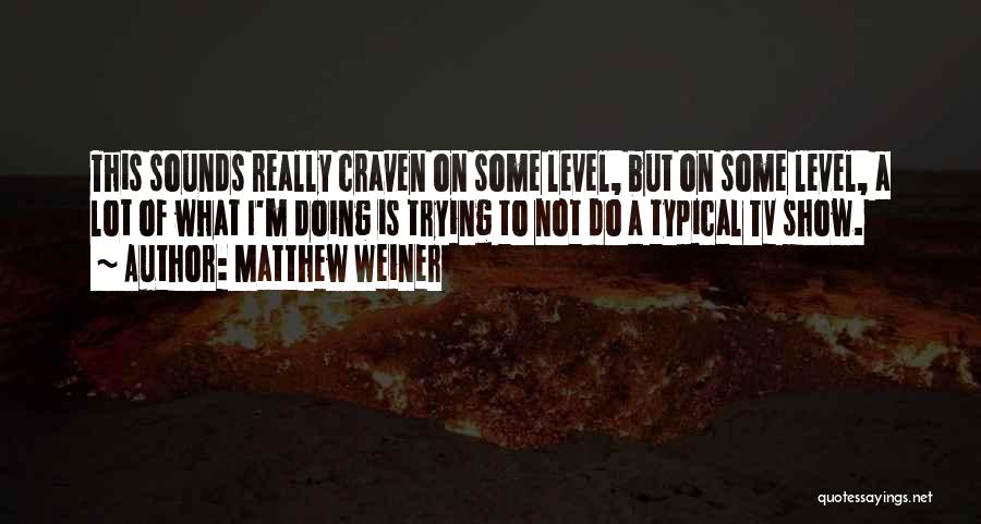 Matthew Weiner Quotes: This Sounds Really Craven On Some Level, But On Some Level, A Lot Of What I'm Doing Is Trying To