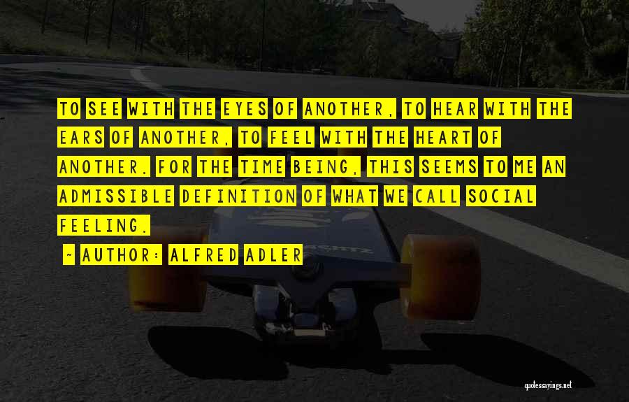 Alfred Adler Quotes: To See With The Eyes Of Another, To Hear With The Ears Of Another, To Feel With The Heart Of