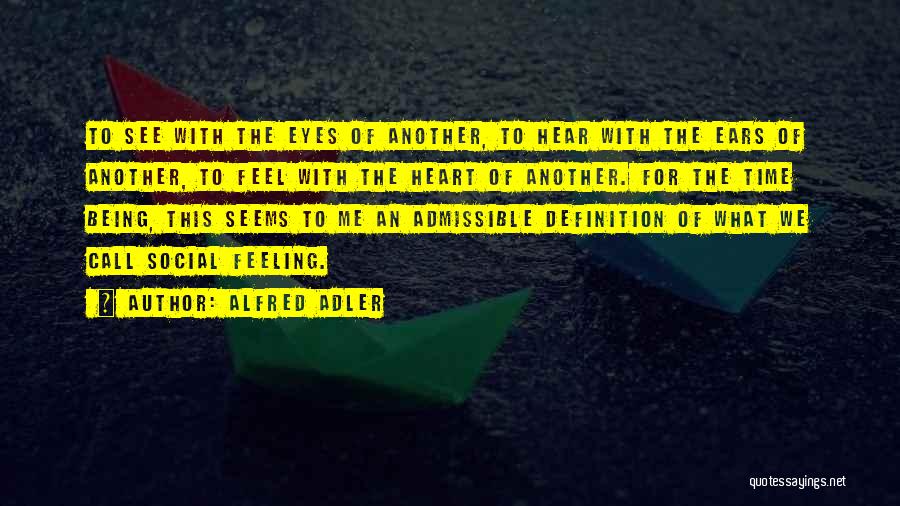 Alfred Adler Quotes: To See With The Eyes Of Another, To Hear With The Ears Of Another, To Feel With The Heart Of