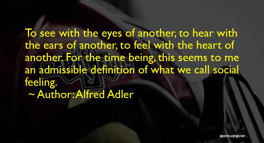 Alfred Adler Quotes: To See With The Eyes Of Another, To Hear With The Ears Of Another, To Feel With The Heart Of