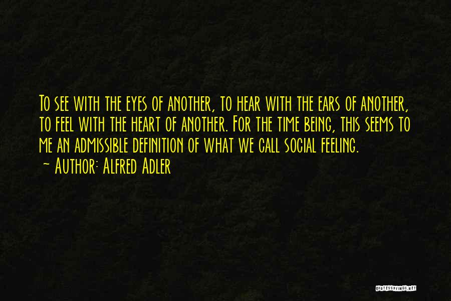 Alfred Adler Quotes: To See With The Eyes Of Another, To Hear With The Ears Of Another, To Feel With The Heart Of