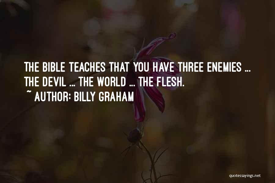 Billy Graham Quotes: The Bible Teaches That You Have Three Enemies ... The Devil ... The World ... The Flesh.