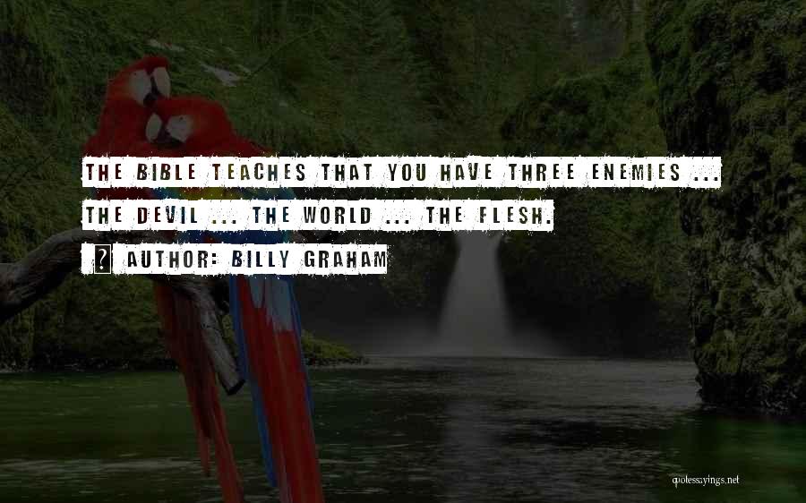 Billy Graham Quotes: The Bible Teaches That You Have Three Enemies ... The Devil ... The World ... The Flesh.