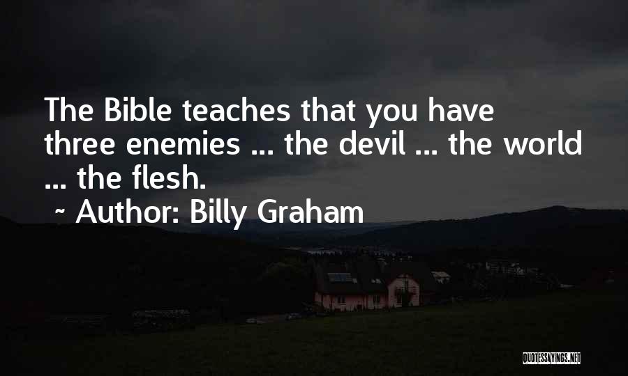 Billy Graham Quotes: The Bible Teaches That You Have Three Enemies ... The Devil ... The World ... The Flesh.