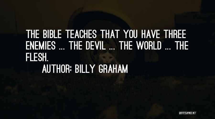 Billy Graham Quotes: The Bible Teaches That You Have Three Enemies ... The Devil ... The World ... The Flesh.