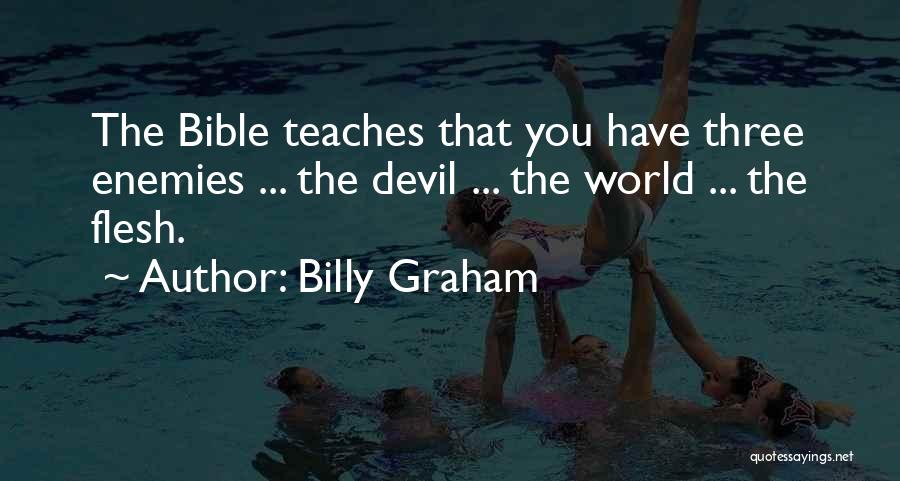 Billy Graham Quotes: The Bible Teaches That You Have Three Enemies ... The Devil ... The World ... The Flesh.