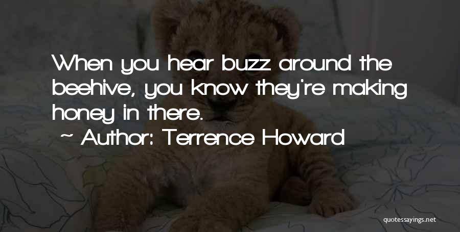 Terrence Howard Quotes: When You Hear Buzz Around The Beehive, You Know They're Making Honey In There.