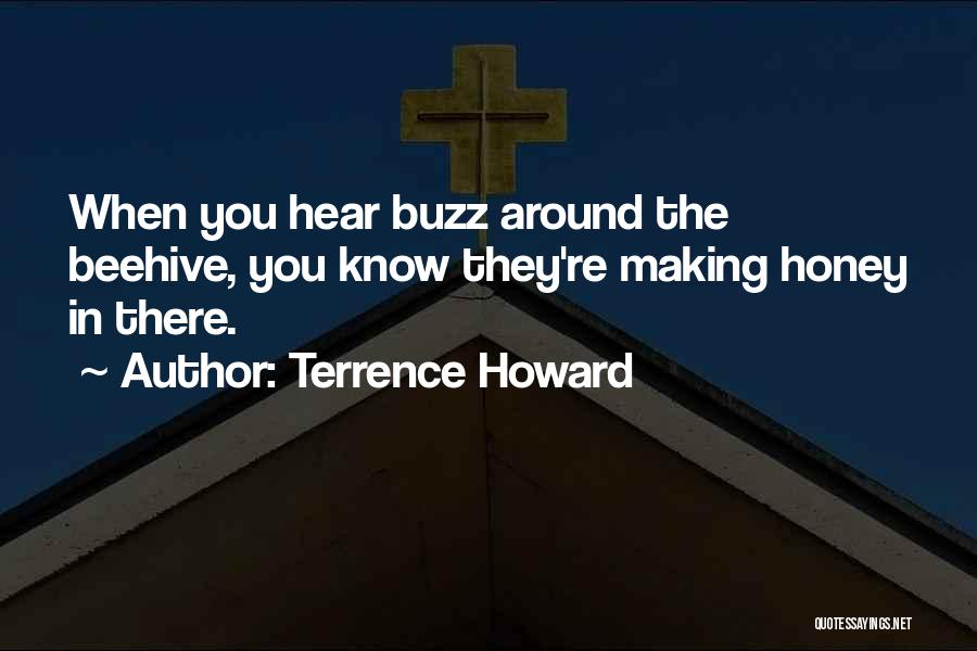 Terrence Howard Quotes: When You Hear Buzz Around The Beehive, You Know They're Making Honey In There.