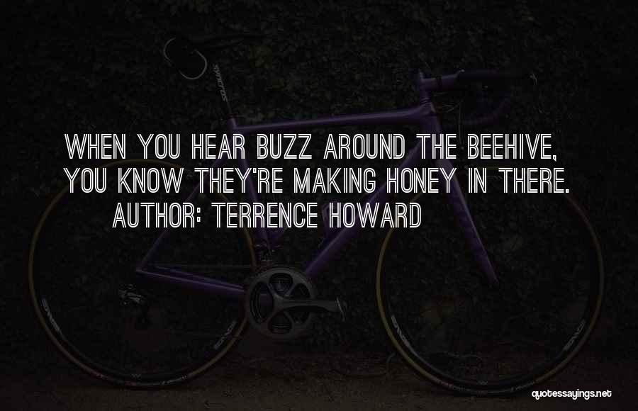 Terrence Howard Quotes: When You Hear Buzz Around The Beehive, You Know They're Making Honey In There.