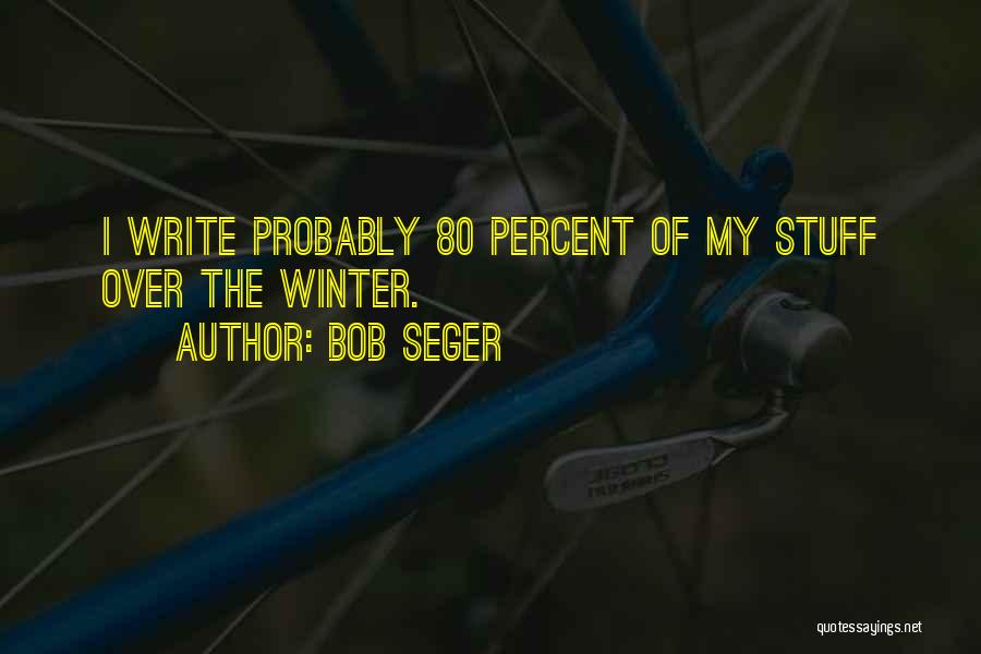 Bob Seger Quotes: I Write Probably 80 Percent Of My Stuff Over The Winter.