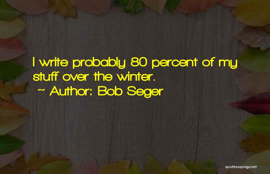 Bob Seger Quotes: I Write Probably 80 Percent Of My Stuff Over The Winter.