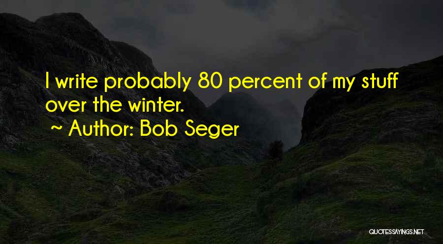 Bob Seger Quotes: I Write Probably 80 Percent Of My Stuff Over The Winter.