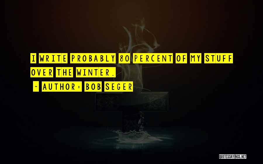 Bob Seger Quotes: I Write Probably 80 Percent Of My Stuff Over The Winter.