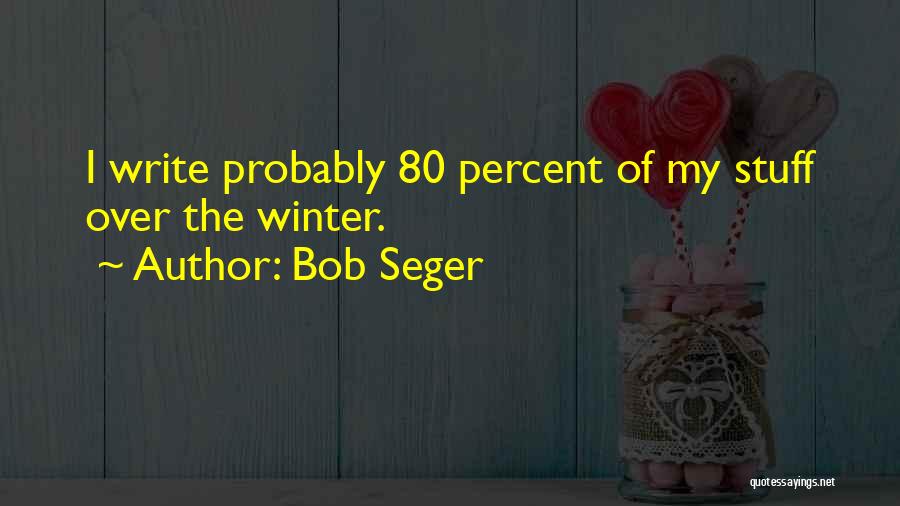 Bob Seger Quotes: I Write Probably 80 Percent Of My Stuff Over The Winter.