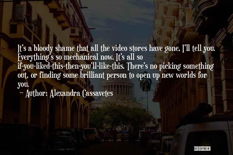 Alexandra Cassavetes Quotes: It's A Bloody Shame That All The Video Stores Have Gone, I'll Tell You. Everything's So Mechanical Now. It's All