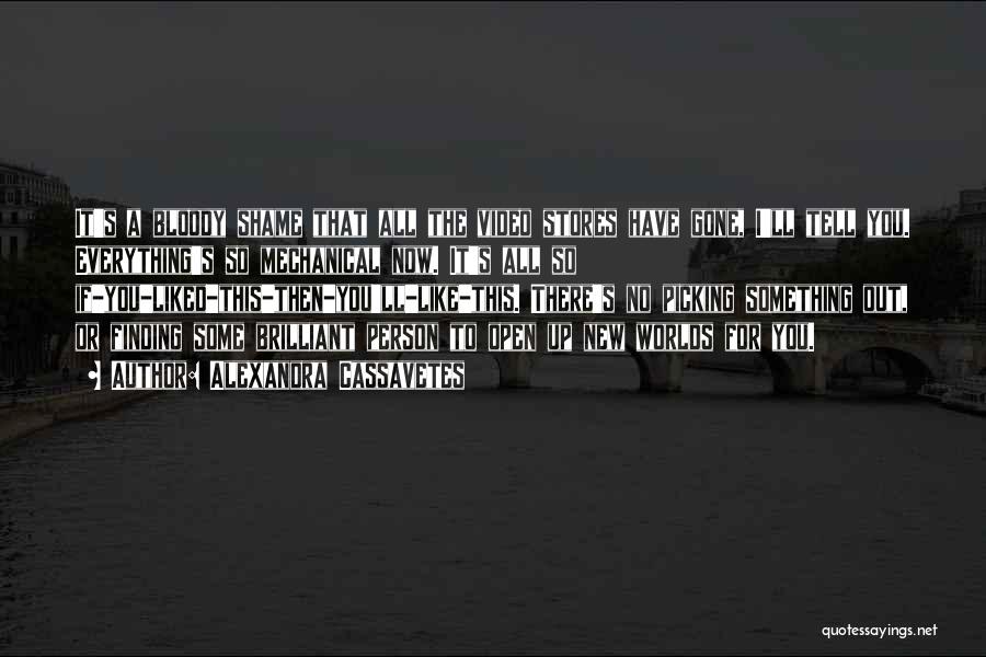 Alexandra Cassavetes Quotes: It's A Bloody Shame That All The Video Stores Have Gone, I'll Tell You. Everything's So Mechanical Now. It's All