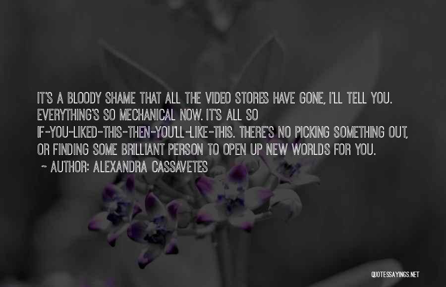 Alexandra Cassavetes Quotes: It's A Bloody Shame That All The Video Stores Have Gone, I'll Tell You. Everything's So Mechanical Now. It's All