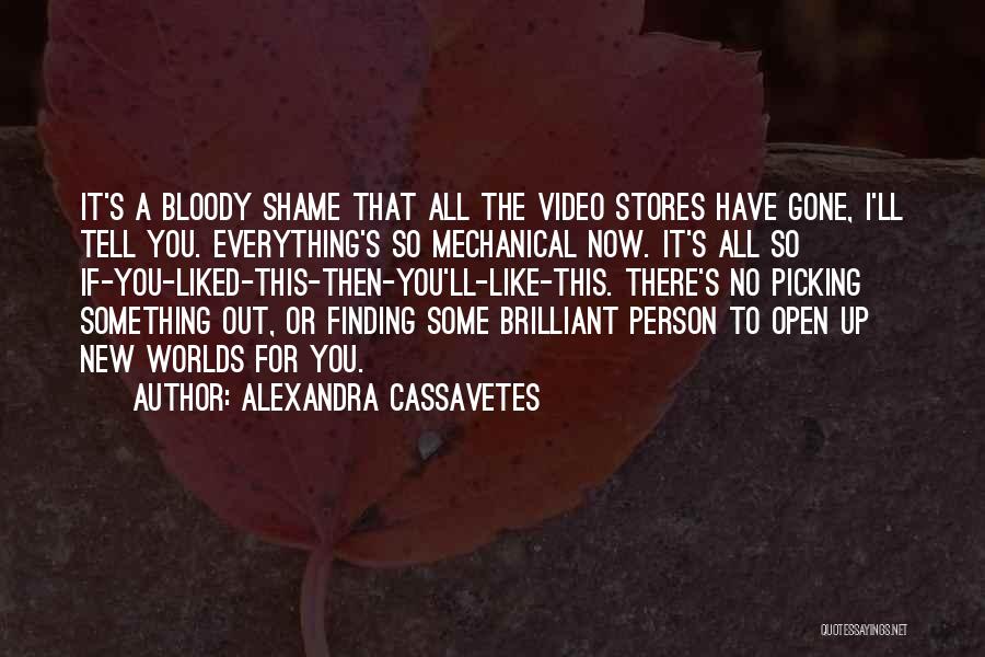 Alexandra Cassavetes Quotes: It's A Bloody Shame That All The Video Stores Have Gone, I'll Tell You. Everything's So Mechanical Now. It's All