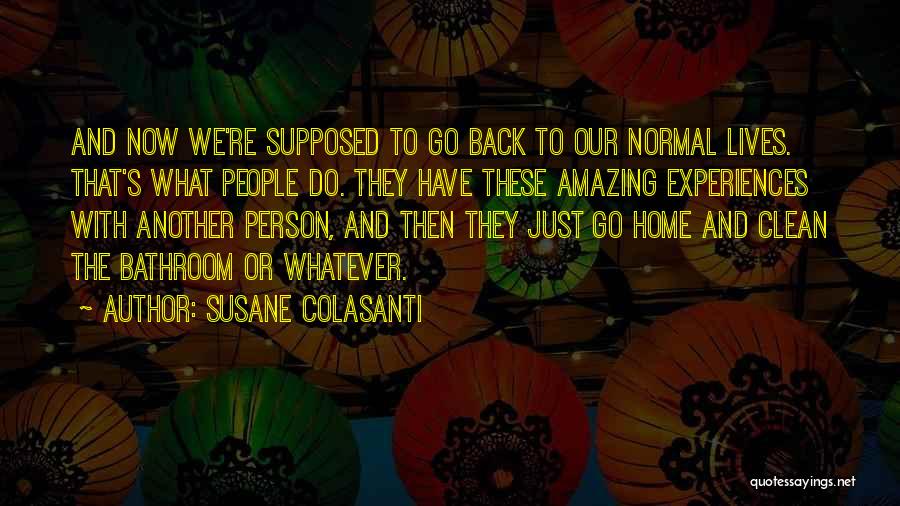 Susane Colasanti Quotes: And Now We're Supposed To Go Back To Our Normal Lives. That's What People Do. They Have These Amazing Experiences