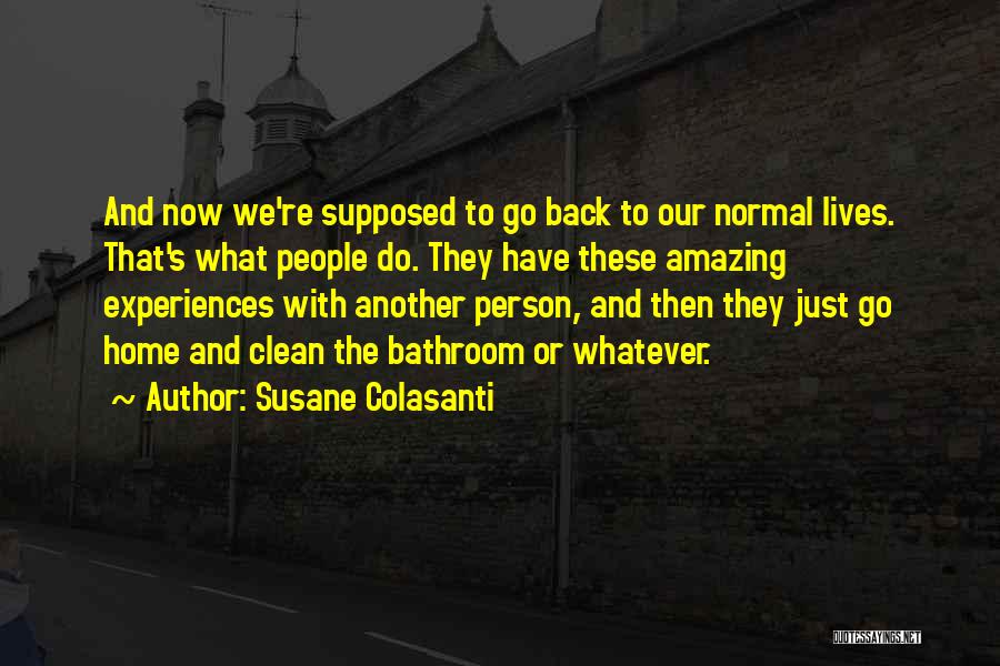 Susane Colasanti Quotes: And Now We're Supposed To Go Back To Our Normal Lives. That's What People Do. They Have These Amazing Experiences