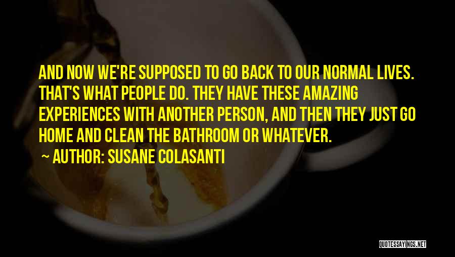 Susane Colasanti Quotes: And Now We're Supposed To Go Back To Our Normal Lives. That's What People Do. They Have These Amazing Experiences