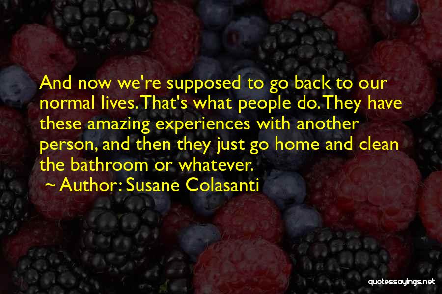 Susane Colasanti Quotes: And Now We're Supposed To Go Back To Our Normal Lives. That's What People Do. They Have These Amazing Experiences