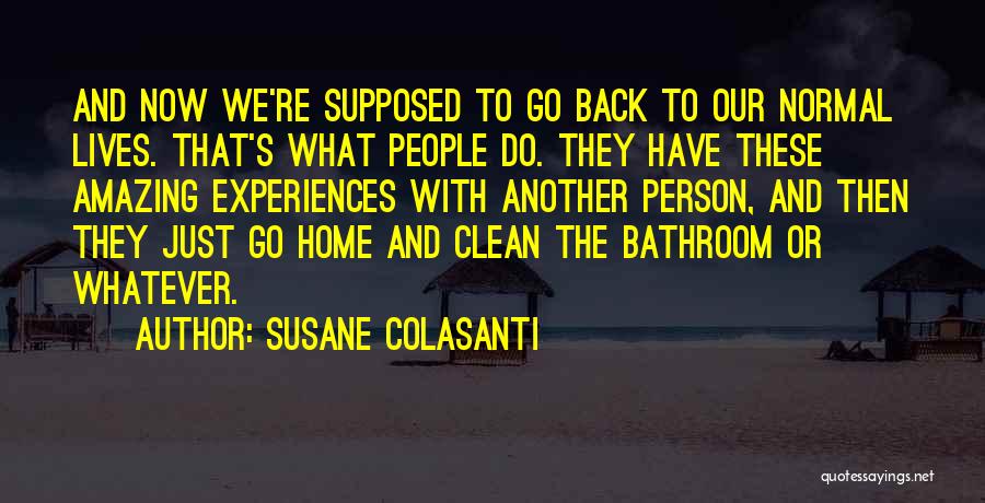Susane Colasanti Quotes: And Now We're Supposed To Go Back To Our Normal Lives. That's What People Do. They Have These Amazing Experiences