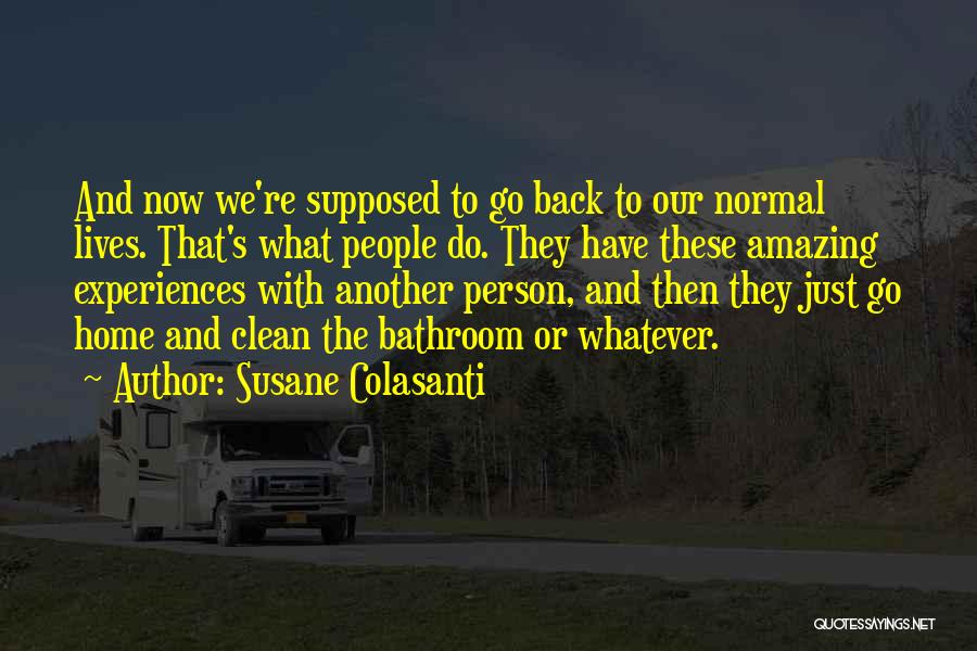 Susane Colasanti Quotes: And Now We're Supposed To Go Back To Our Normal Lives. That's What People Do. They Have These Amazing Experiences