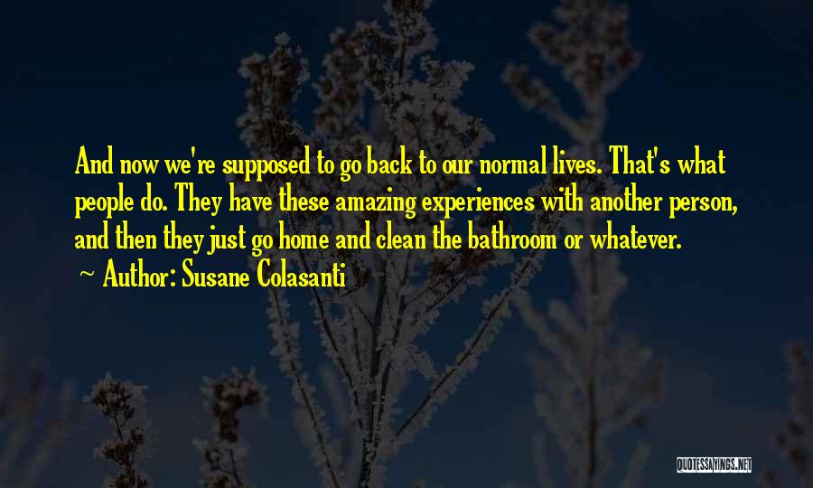 Susane Colasanti Quotes: And Now We're Supposed To Go Back To Our Normal Lives. That's What People Do. They Have These Amazing Experiences