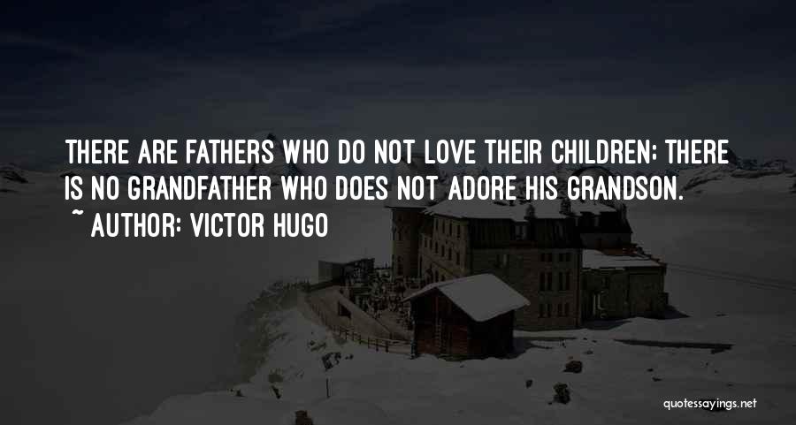 Victor Hugo Quotes: There Are Fathers Who Do Not Love Their Children; There Is No Grandfather Who Does Not Adore His Grandson.