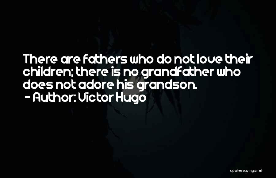 Victor Hugo Quotes: There Are Fathers Who Do Not Love Their Children; There Is No Grandfather Who Does Not Adore His Grandson.