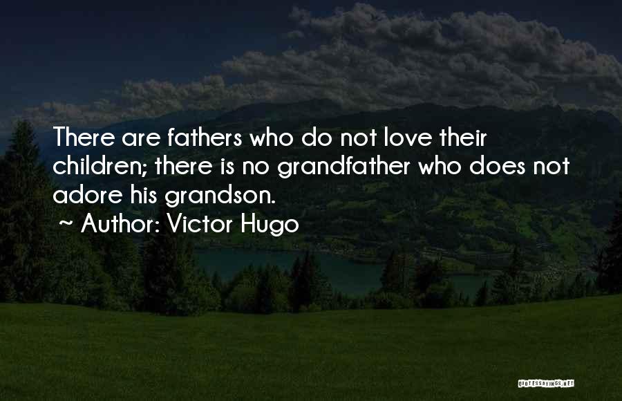 Victor Hugo Quotes: There Are Fathers Who Do Not Love Their Children; There Is No Grandfather Who Does Not Adore His Grandson.