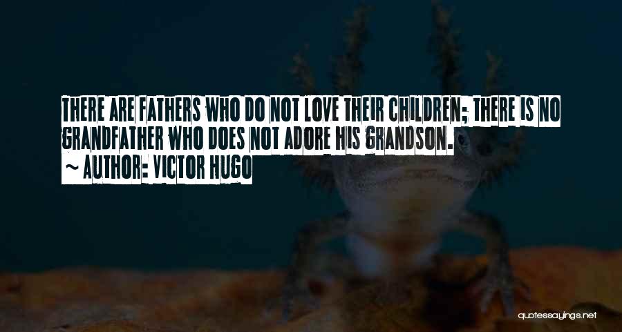 Victor Hugo Quotes: There Are Fathers Who Do Not Love Their Children; There Is No Grandfather Who Does Not Adore His Grandson.