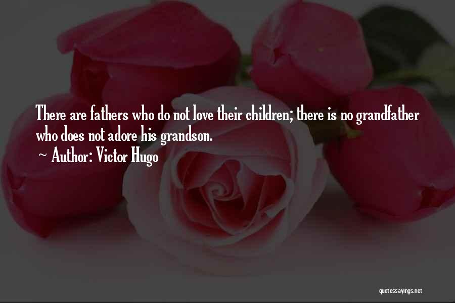 Victor Hugo Quotes: There Are Fathers Who Do Not Love Their Children; There Is No Grandfather Who Does Not Adore His Grandson.