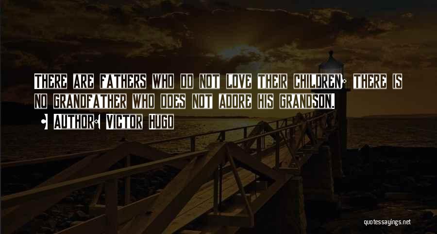 Victor Hugo Quotes: There Are Fathers Who Do Not Love Their Children; There Is No Grandfather Who Does Not Adore His Grandson.