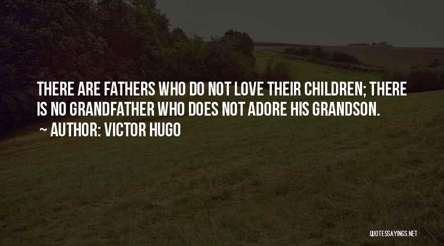 Victor Hugo Quotes: There Are Fathers Who Do Not Love Their Children; There Is No Grandfather Who Does Not Adore His Grandson.