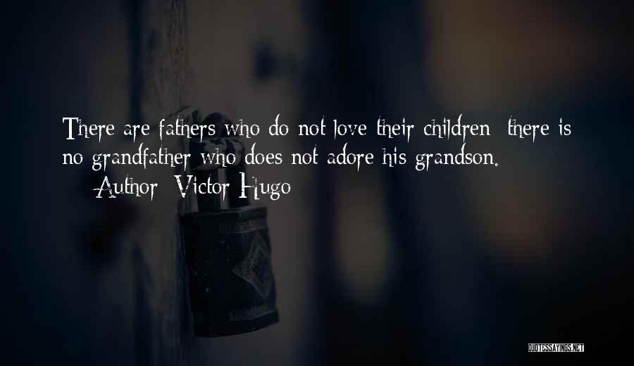 Victor Hugo Quotes: There Are Fathers Who Do Not Love Their Children; There Is No Grandfather Who Does Not Adore His Grandson.
