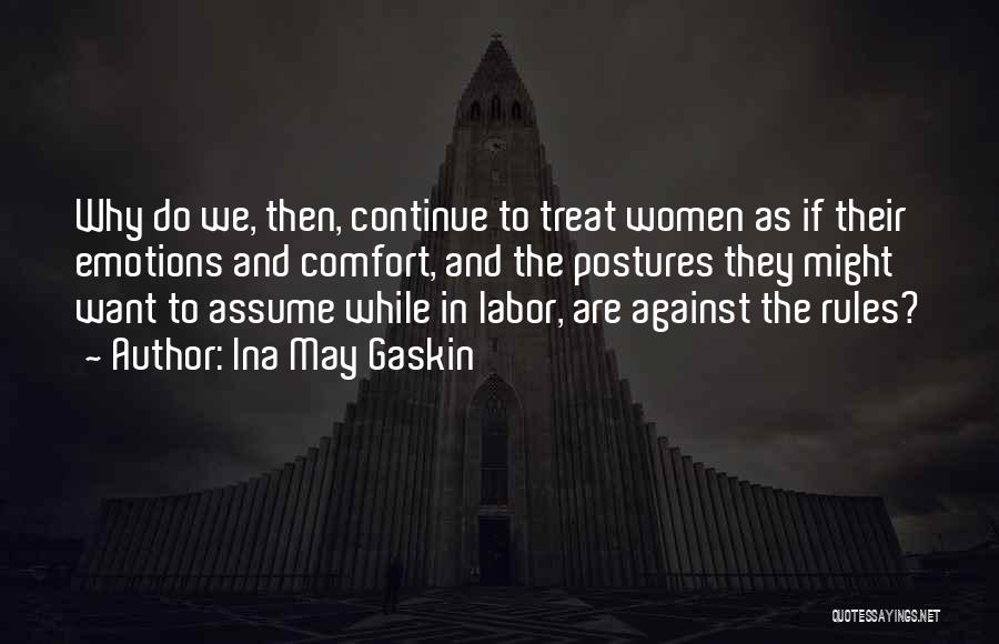 Ina May Gaskin Quotes: Why Do We, Then, Continue To Treat Women As If Their Emotions And Comfort, And The Postures They Might Want