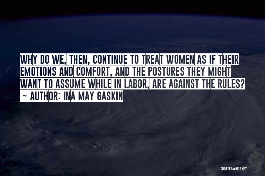 Ina May Gaskin Quotes: Why Do We, Then, Continue To Treat Women As If Their Emotions And Comfort, And The Postures They Might Want