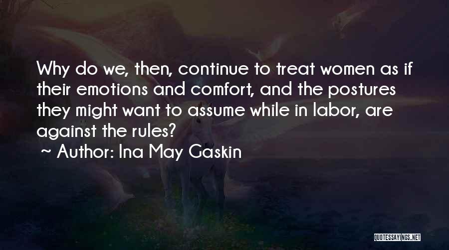 Ina May Gaskin Quotes: Why Do We, Then, Continue To Treat Women As If Their Emotions And Comfort, And The Postures They Might Want