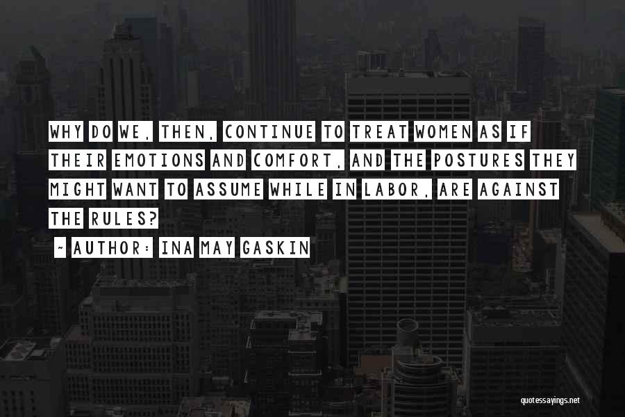 Ina May Gaskin Quotes: Why Do We, Then, Continue To Treat Women As If Their Emotions And Comfort, And The Postures They Might Want